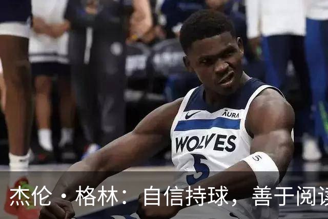 杰伦·格林：自信持球，善于阅读禁区机会