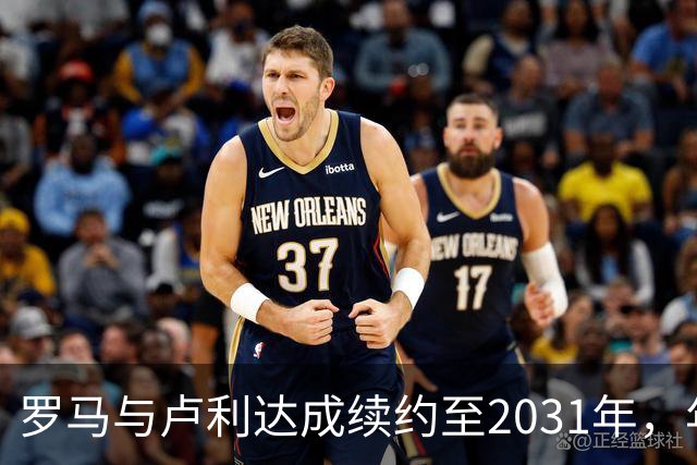 罗马与卢利达成续约至2031年，年薪有望近百万欧元