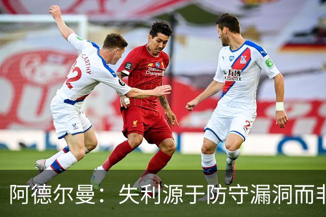 阿德尔曼：失利源于防守漏洞而非进攻乏力